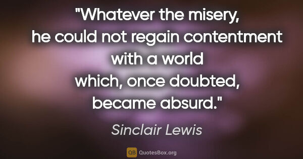 Sinclair Lewis quote: "Whatever the misery, he could not regain contentment with a..."