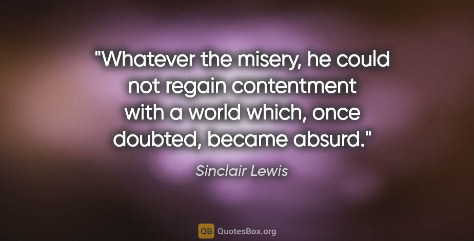 Sinclair Lewis quote: "Whatever the misery, he could not regain contentment with a..."
