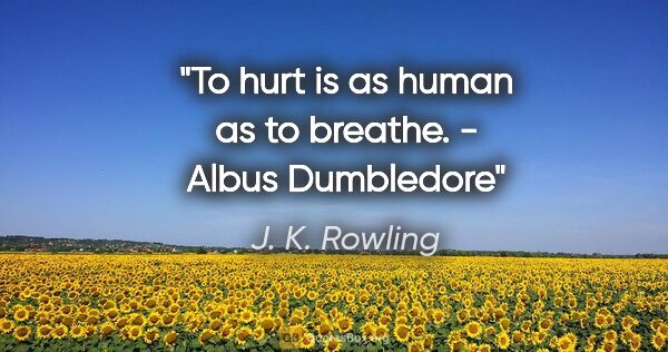 J. K. Rowling quote: "To hurt is as human as to breathe. - Albus Dumbledore"