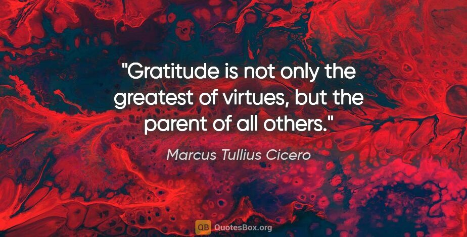 Marcus Tullius Cicero quote: "Gratitude is not only the greatest of virtues, but the parent..."