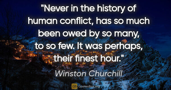 Winston Churchill quote: "Never in the history of human conflict, has so much been owed..."