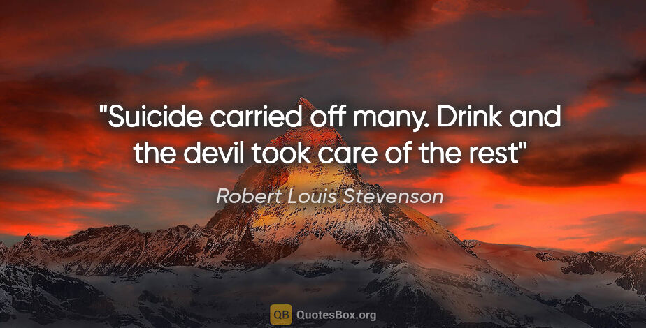Robert Louis Stevenson quote: "Suicide carried off many. Drink and the devil took care of the..."