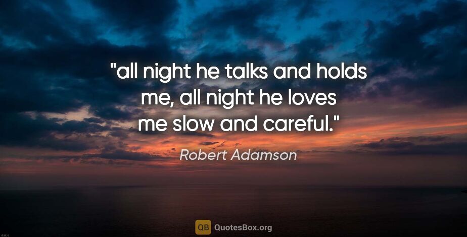 Robert Adamson quote: "all night he talks and holds me, all night he loves me slow..."