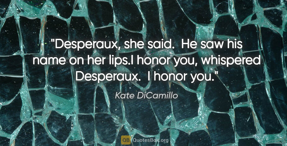 Kate DiCamillo quote: "Desperaux," she said.  He saw his name on her lips."I honor..."