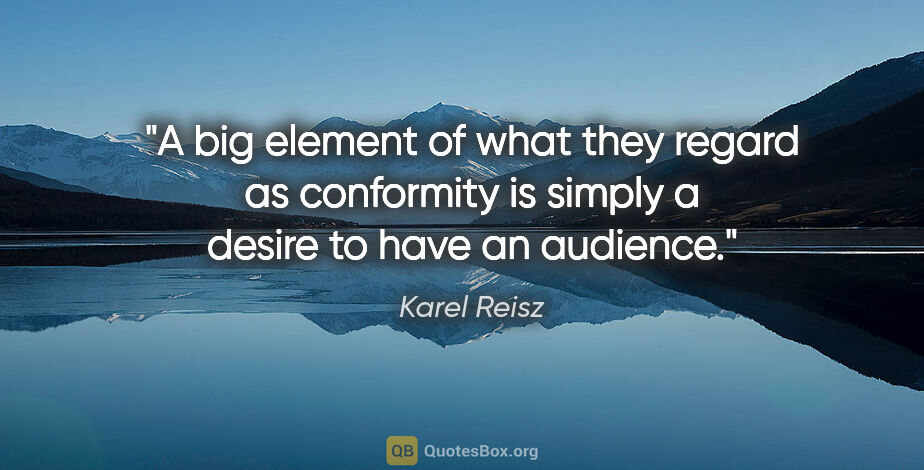 Karel Reisz quote: "A big element of what they regard as conformity is simply a..."