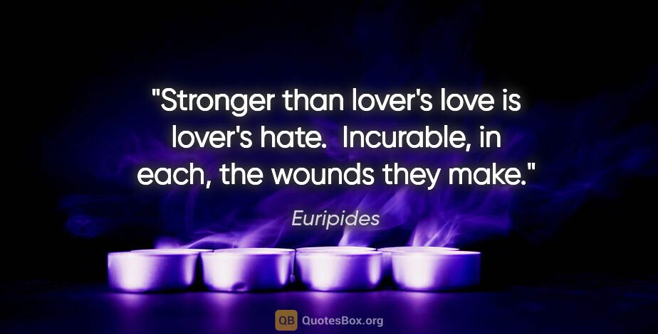 Euripides quote: "Stronger than lover's love is lover's hate.  Incurable, in..."