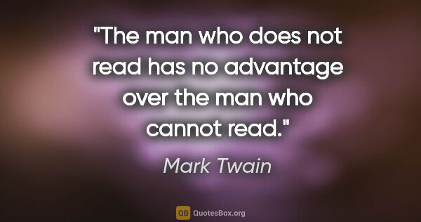 Mark Twain quote: "The man who does not read has no advantage over the man who..."