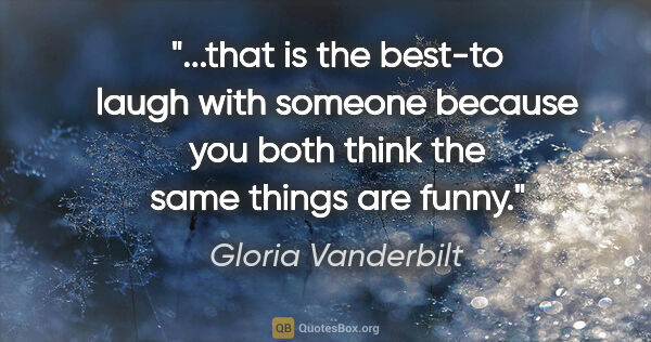 Gloria Vanderbilt quote: "that is the best-to laugh with someone because you both think..."