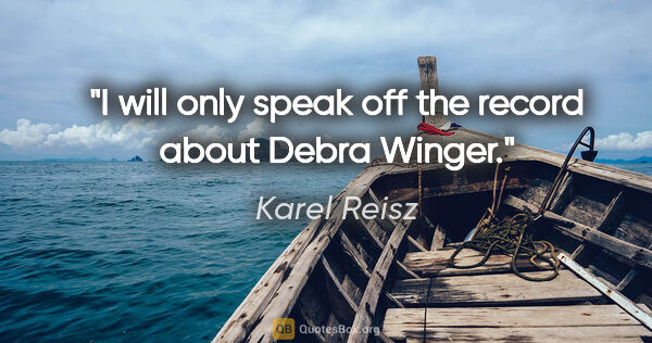 Karel Reisz quote: "I will only speak off the record about Debra Winger."