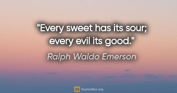 Ralph Waldo Emerson quote: "Every sweet has its sour; every evil its good."