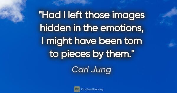 Carl Jung quote: "Had I left those images hidden in the emotions, I might have..."