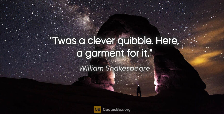William Shakespeare quote: "Twas a clever quibble. Here, a garment for it."