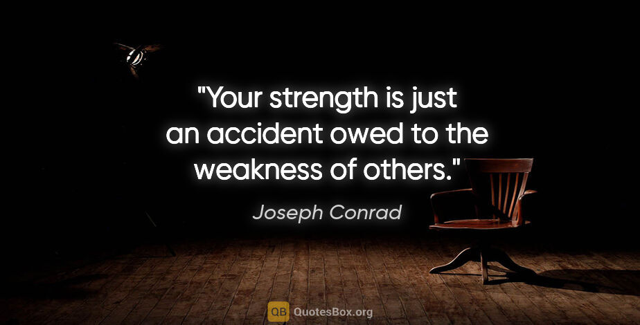 Joseph Conrad quote: "Your strength is just an accident owed to the weakness of others."