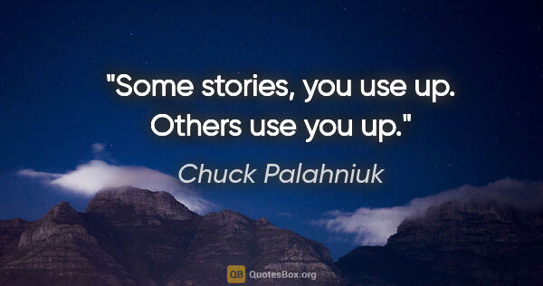 Chuck Palahniuk quote: "Some stories, you use up. Others use you up."