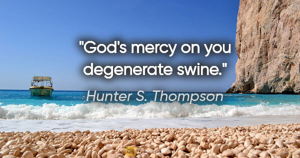 Hunter S. Thompson quote: "God's mercy on you degenerate swine."