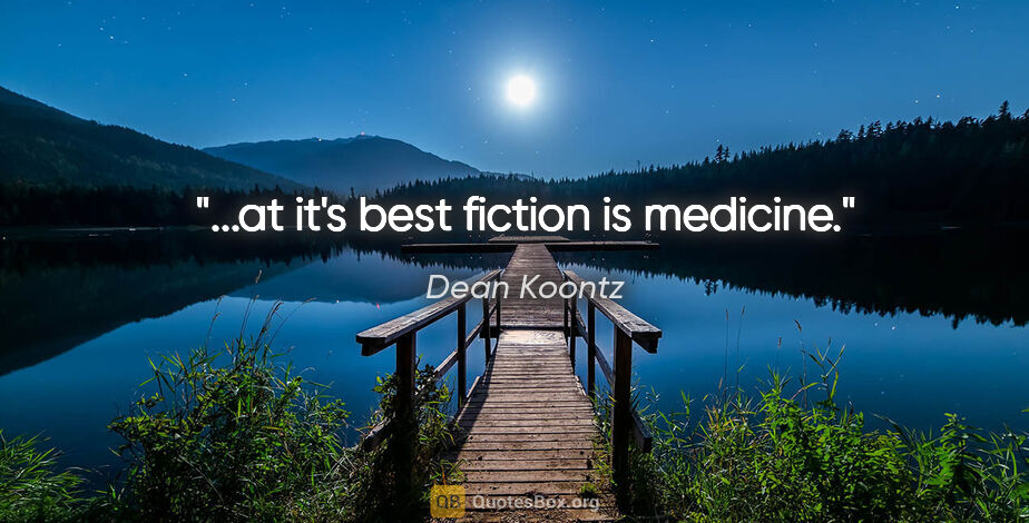 Dean Koontz quote: "...at it's best fiction is medicine."