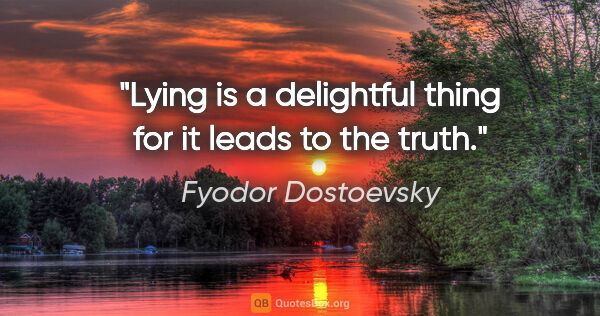 Fyodor Dostoevsky quote: "Lying is a delightful thing for it leads to the truth."