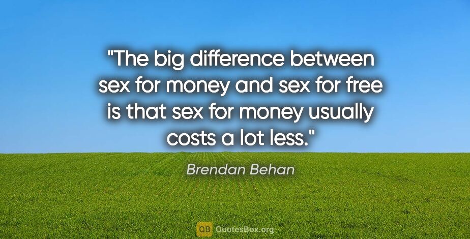 Brendan Behan quote: "The big difference between sex for money and sex for free is..."