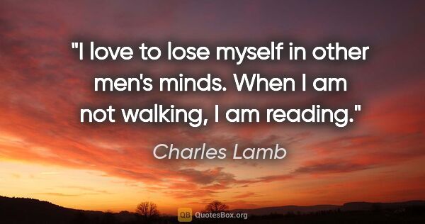 Charles Lamb quote: "I love to lose myself in other men's minds. When I am not..."