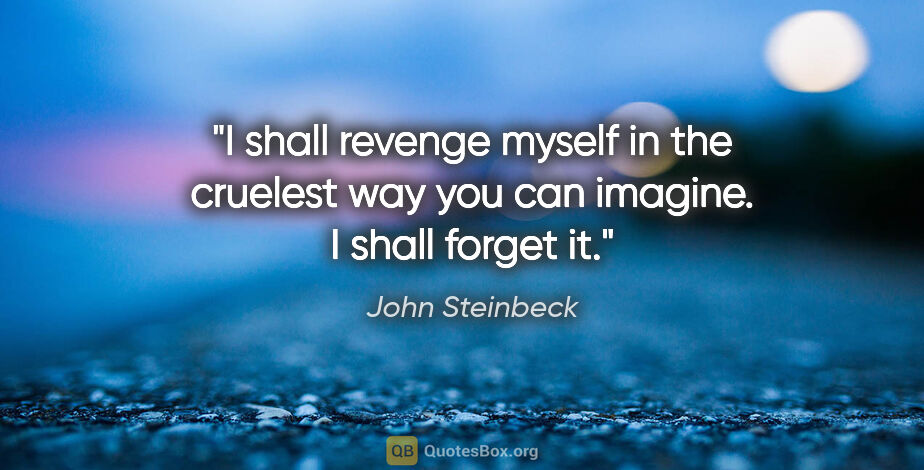 John Steinbeck quote: "I shall revenge myself in the cruelest way you can imagine. I..."