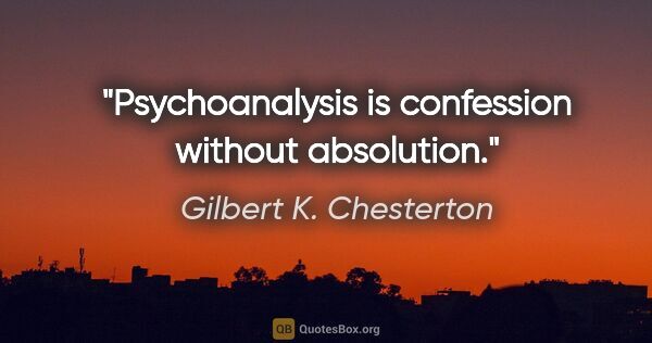 Gilbert K. Chesterton quote: "Psychoanalysis is confession without absolution."