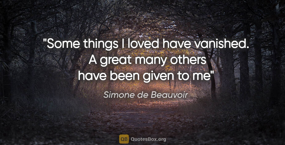 Simone de Beauvoir quote: "Some things I loved have vanished.  A great many others have..."
