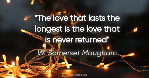 W. Somerset Maugham quote: "The love that lasts the longest is the love that is never..."