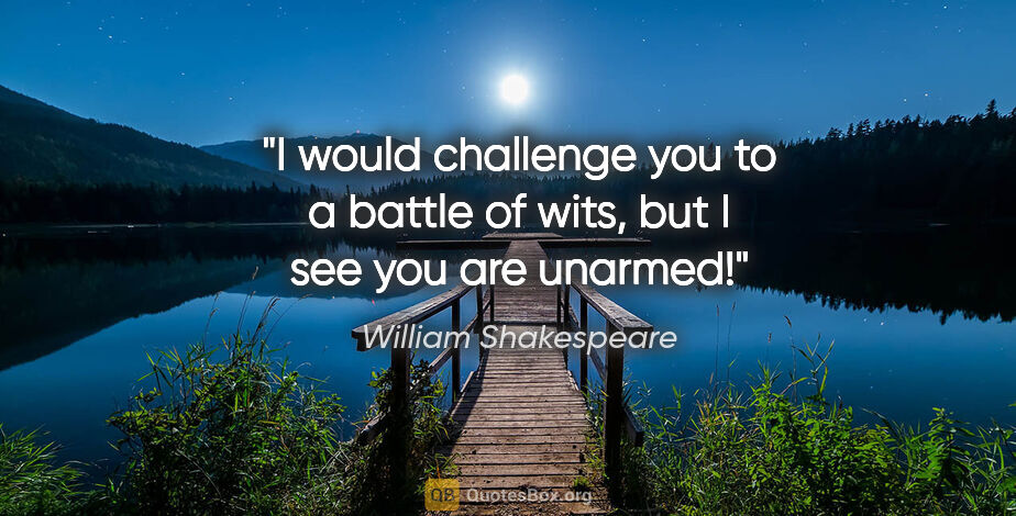 William Shakespeare quote: "I would challenge you to a battle of wits, but I see you are..."