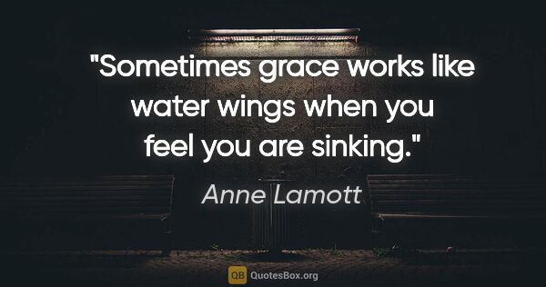 Anne Lamott quote: "Sometimes grace works like water wings when you feel you are..."