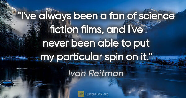 Ivan Reitman quote: "I've always been a fan of science fiction films, and I've..."