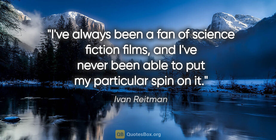 Ivan Reitman quote: "I've always been a fan of science fiction films, and I've..."
