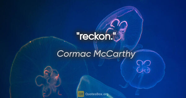 Cormac McCarthy quote: "reckon."