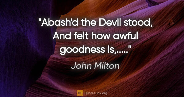 John Milton quote: "Abash'd the Devil stood, And felt how awful goodness is,....."