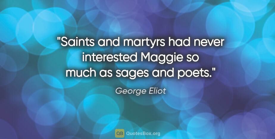 George Eliot quote: "Saints and martyrs had never interested Maggie so much as..."
