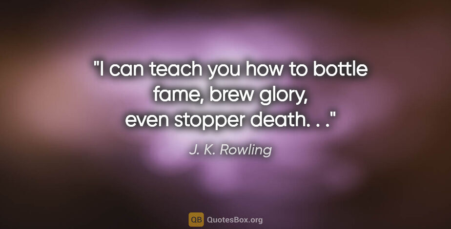J. K. Rowling quote: "I can teach you how to bottle fame, brew glory, even stopper..."