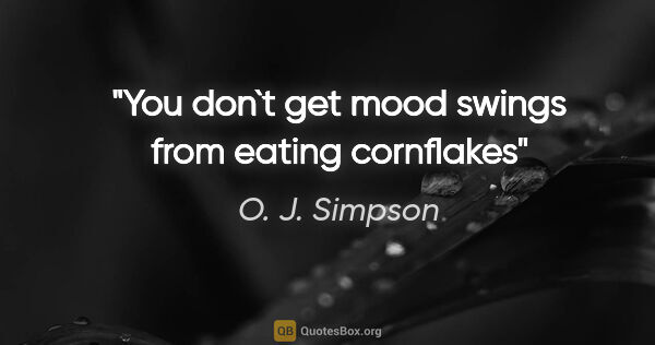 O. J. Simpson quote: "You don`t get mood swings from eating cornflakes"