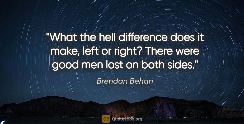 Brendan Behan quote: "What the hell difference does it make, left or right? There..."