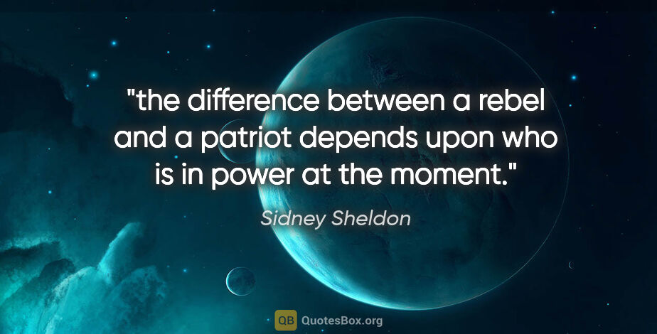 Sidney Sheldon quote: "the difference between a rebel and a patriot depends upon who..."