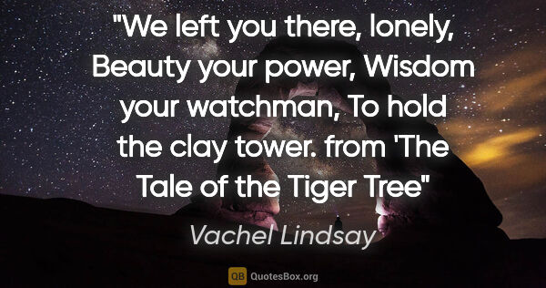 Vachel Lindsay quote: "We left you there, lonely, Beauty your power, Wisdom your..."