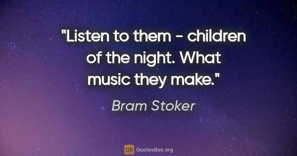 Bram Stoker quote: "Listen to them - children of the night. What music they make."