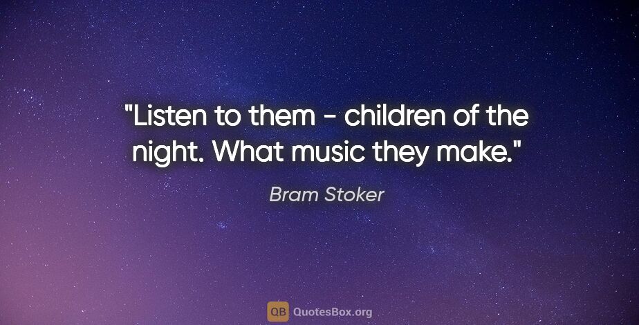 Bram Stoker quote: "Listen to them - children of the night. What music they make."