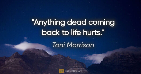 Toni Morrison quote: "Anything dead coming back to life hurts."