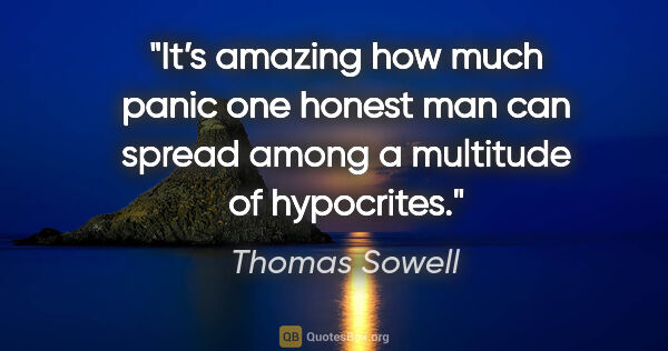 Thomas Sowell quote: "It’s amazing how much panic one honest man can spread among a..."