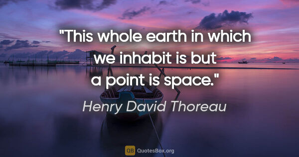 Henry David Thoreau quote: "This whole earth in which we inhabit is but a point is space."