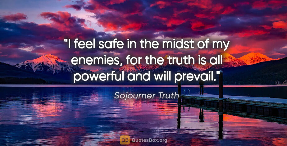 Sojourner Truth quote: "I feel safe in the midst of my enemies, for the truth is all..."