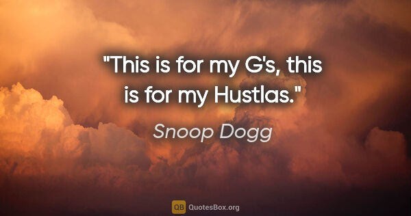 Snoop Dogg quote: "This is for my G's, this is for my Hustlas."
