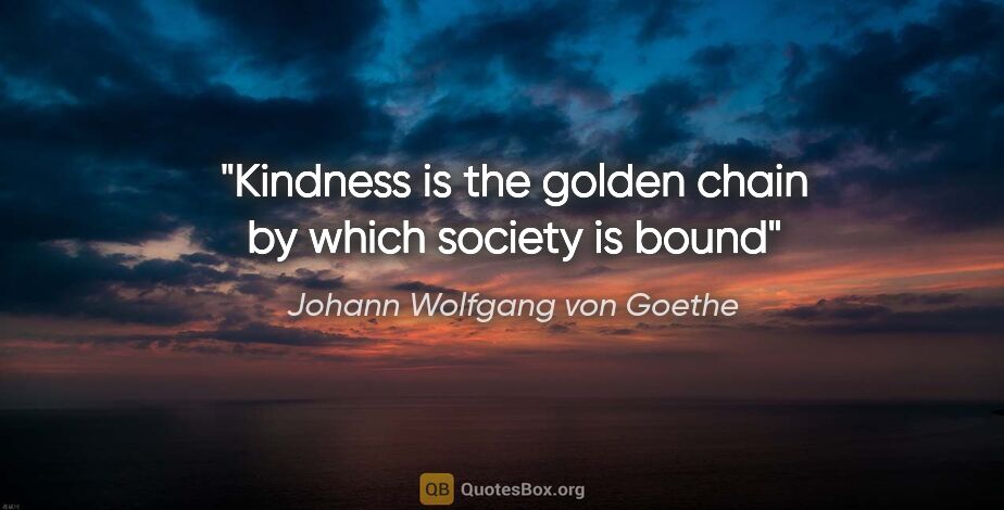 Johann Wolfgang von Goethe quote: "Kindness is the golden chain by which society is bound"