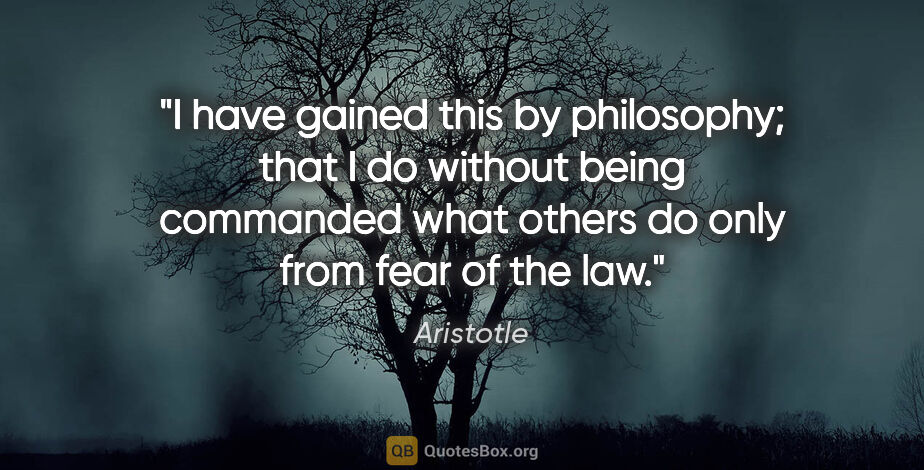 Aristotle quote: "I have gained this by philosophy; that I do without being..."