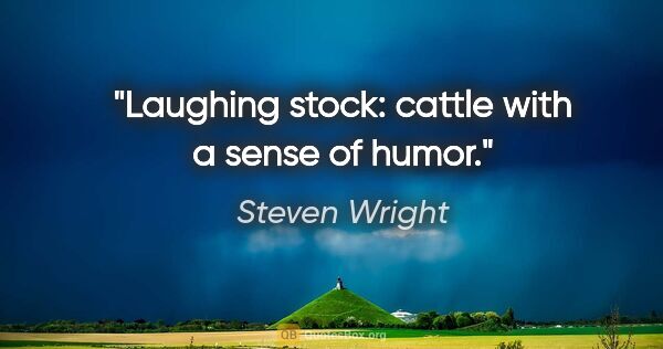 Steven Wright quote: "Laughing stock: cattle with a sense of humor."