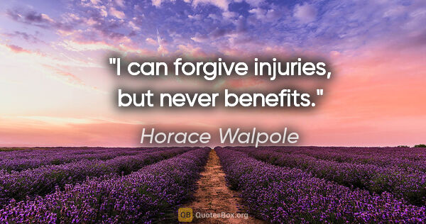 Horace Walpole quote: "I can forgive injuries, but never benefits."